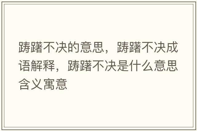 躊躇不決的意思，躊躇不決成語解釋，躊躇不決是什么意思含義寓意