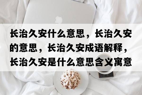 長治久安什么意思，長治久安的意思，長治久安成語解釋，長治久安是什么意思含義寓意