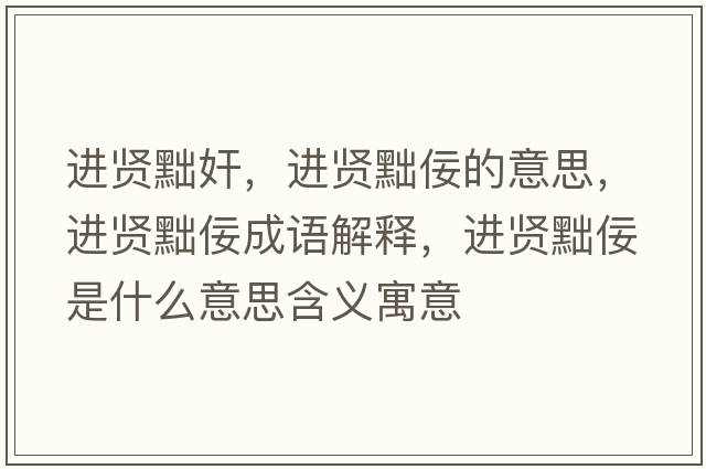 進(jìn)賢黜奸，進(jìn)賢黜佞的意思，進(jìn)賢黜佞成語解釋，進(jìn)賢黜佞是什么意思含義寓意