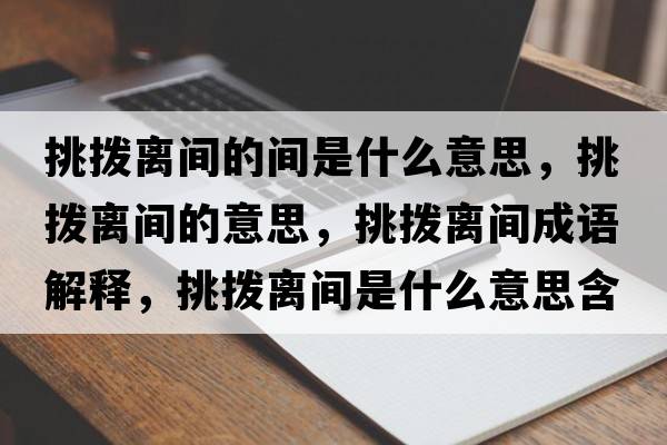 挑撥離間的間是什么意思，挑撥離間的意思，挑撥離間成語解釋，挑撥離間是什么意思含義寓意