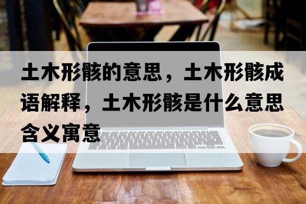 土木形骸的意思，土木形骸成語(yǔ)解釋，土木形骸是什么意思含義寓意