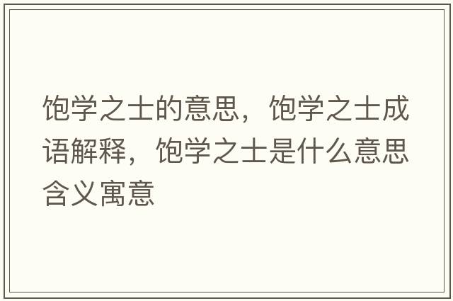 飽學(xué)之士的意思，飽學(xué)之士成語解釋，飽學(xué)之士是什么意思含義寓意