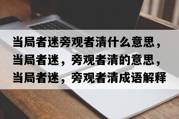 當局者迷旁觀者清什么意思，當局者迷，旁觀者清的意思，當局者迷，旁觀者清成語解釋，當局者迷，旁觀者清是什么意思含義寓意