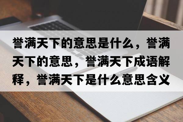 譽(yù)滿天下的意思是什么，譽(yù)滿天下的意思，譽(yù)滿天下成語解釋，譽(yù)滿天下是什么意思含義寓意