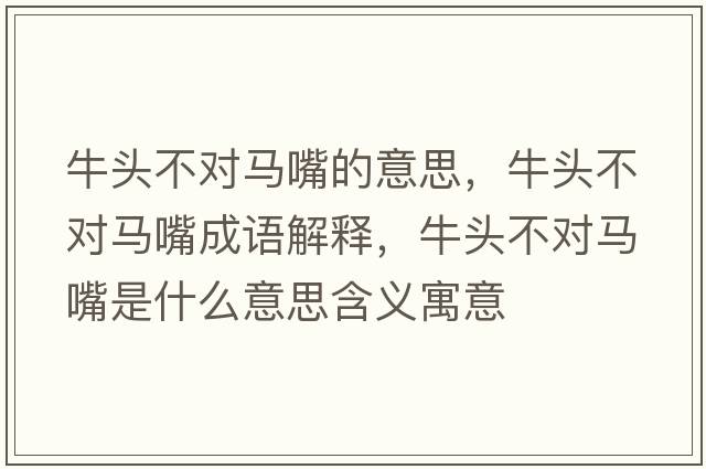牛頭不對馬嘴的意思，牛頭不對馬嘴成語解釋，牛頭不對馬嘴是什么意思含義寓意