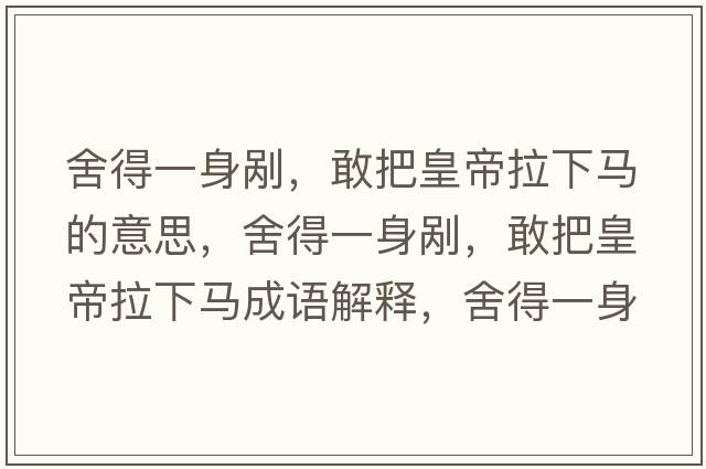 舍得一身剮，敢把皇帝拉下馬的意思，舍得一身剮，敢把皇帝拉下馬成語解釋，舍得一身剮，敢把皇帝拉下馬是什么意思含義寓意