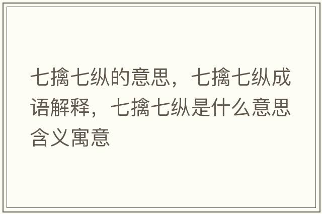 七擒七縱的意思，七擒七縱成語(yǔ)解釋，七擒七縱是什么意思含義寓意