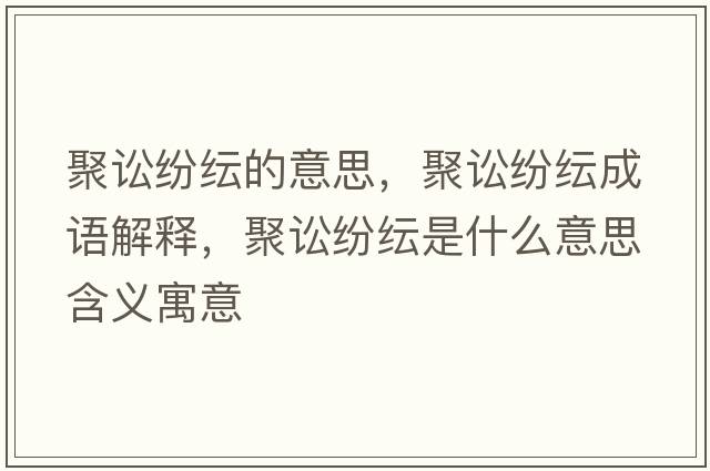 聚訟紛紜的意思，聚訟紛紜成語解釋，聚訟紛紜是什么意思含義寓意
