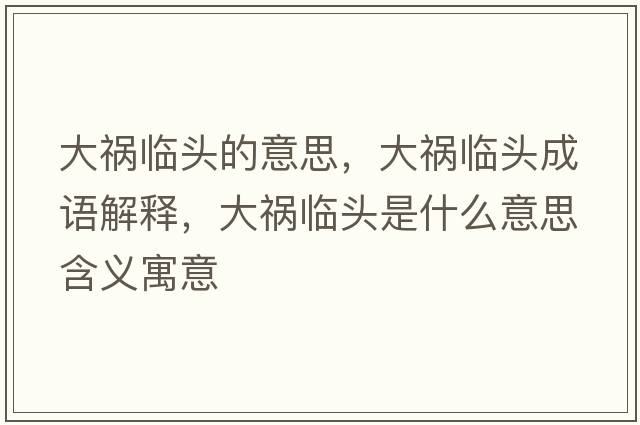 大禍臨頭的意思，大禍臨頭成語解釋，大禍臨頭是什么意思含義寓意