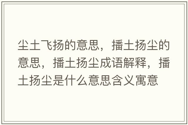 塵土飛揚(yáng)的意思，播土揚(yáng)塵的意思，播土揚(yáng)塵成語(yǔ)解釋，播土揚(yáng)塵是什么意思含義寓意
