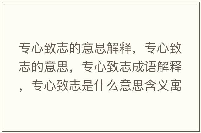 專心致志的意思解釋，專心致志的意思，專心致志成語解釋，專心致志是什么意思含義寓意