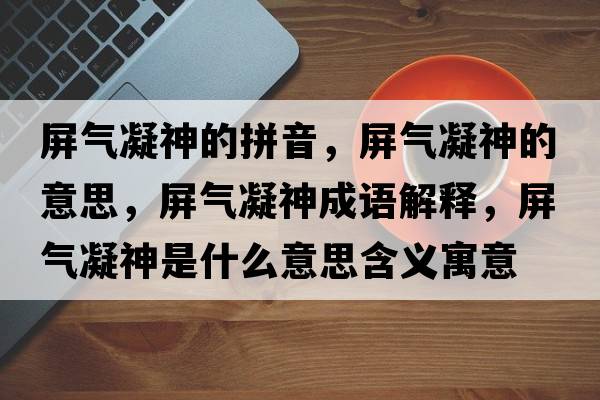 屏氣凝神的拼音，屏氣凝神的意思，屏氣凝神成語解釋，屏氣凝神是什么意思含義寓意