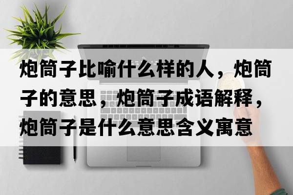 炮筒子比喻什么樣的人，炮筒子的意思，炮筒子成語(yǔ)解釋，炮筒子是什么意思含義寓意