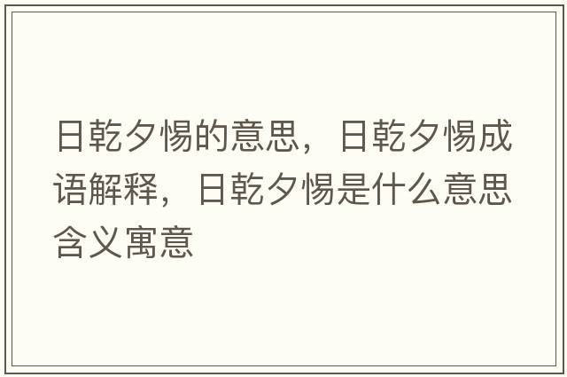 日乾夕惕的意思，日乾夕惕成語(yǔ)解釋?zhuān)涨μ枋鞘裁匆馑己x寓意