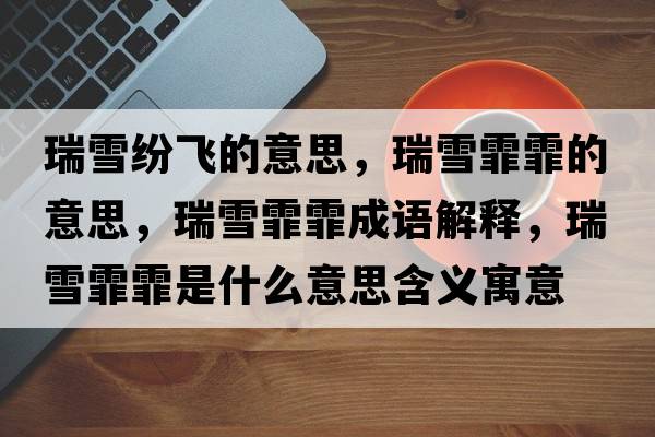 瑞雪紛飛的意思，瑞雪霏霏的意思，瑞雪霏霏成語(yǔ)解釋，瑞雪霏霏是什么意思含義寓意