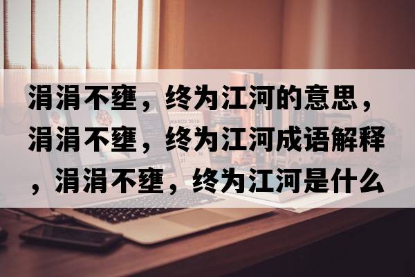 涓涓不壅，終為江河的意思，涓涓不壅，終為江河成語解釋，涓涓不壅，終為江河是什么意思含義寓意