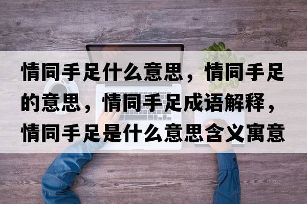 情同手足什么意思，情同手足的意思，情同手足成語解釋，情同手足是什么意思含義寓意