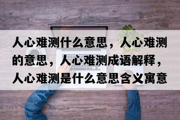 人心難測什么意思，人心難測的意思，人心難測成語解釋，人心難測是什么意思含義寓意