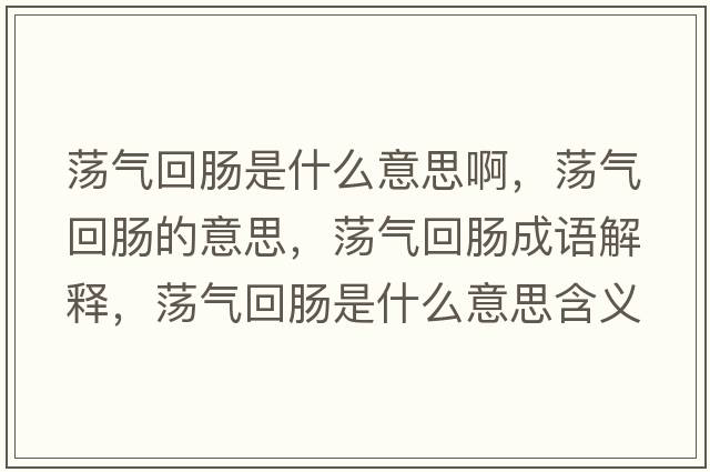 蕩氣回腸是什么意思啊，蕩氣回腸的意思，蕩氣回腸成語解釋，蕩氣回腸是什么意思含義寓意