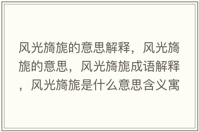 風(fēng)光旖旎的意思解釋，風(fēng)光旖旎的意思，風(fēng)光旖旎成語解釋，風(fēng)光旖旎是什么意思含義寓意