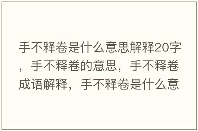 手不釋卷是什么意思解釋20字，手不釋卷的意思，手不釋卷成語解釋，手不釋卷是什么意思含義寓意