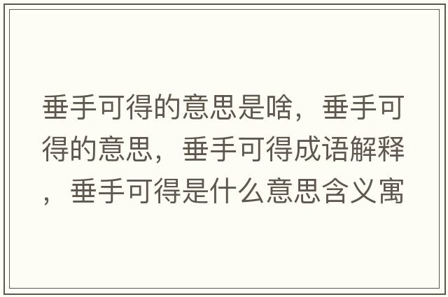 垂手可得的意思是啥，垂手可得的意思，垂手可得成語解釋，垂手可得是什么意思含義寓意