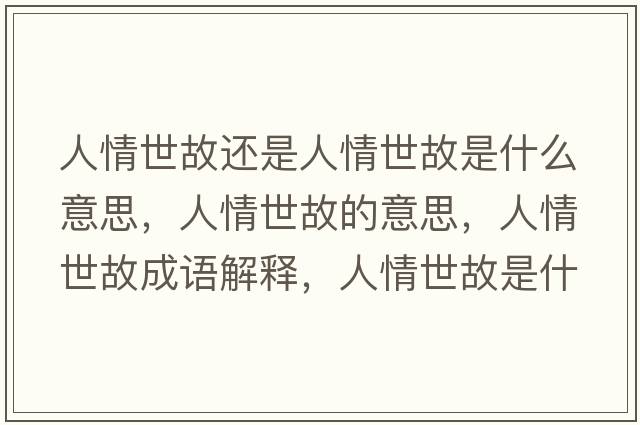 人情世故還是人情世故是什么意思，人情世故的意思，人情世故成語解釋，人情世故是什么意思含義寓意