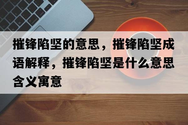 摧鋒陷堅(jiān)的意思，摧鋒陷堅(jiān)成語解釋，摧鋒陷堅(jiān)是什么意思含義寓意