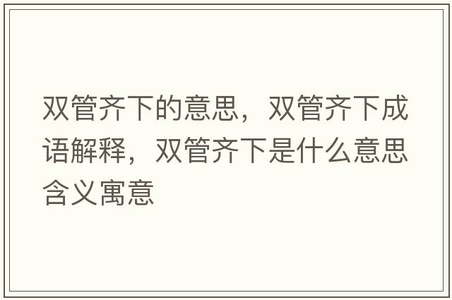 雙管齊下的意思，雙管齊下成語解釋，雙管齊下是什么意思含義寓意