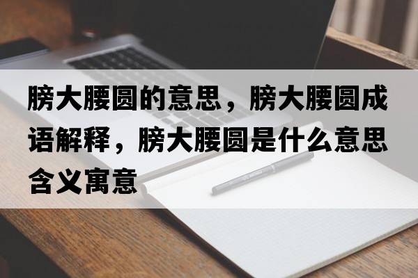 膀大腰圓的意思，膀大腰圓成語(yǔ)解釋?zhuān)虼笱鼒A是什么意思含義寓意