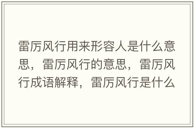 雷厲風行用來形容人是什么意思，雷厲風行的意思，雷厲風行成語解釋，雷厲風行是什么意思含義寓意