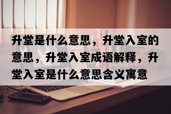 升堂是什么意思，升堂入室的意思，升堂入室成語(yǔ)解釋，升堂入室是什么意思含義寓意