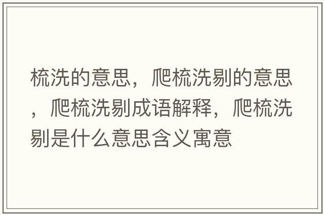 梳洗的意思，爬梳洗剔的意思，爬梳洗剔成語解釋，爬梳洗剔是什么意思含義寓意