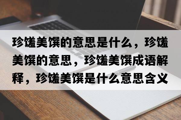 珍饈美饌的意思是什么，珍饈美饌的意思，珍饈美饌成語解釋，珍饈美饌是什么意思含義寓意