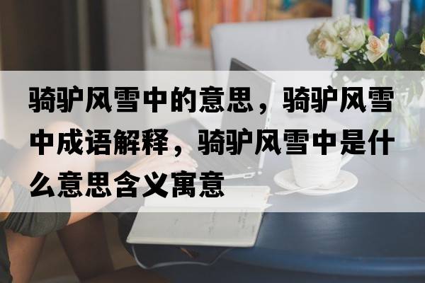 騎驢風(fēng)雪中的意思，騎驢風(fēng)雪中成語(yǔ)解釋?zhuān)T驢風(fēng)雪中是什么意思含義寓意