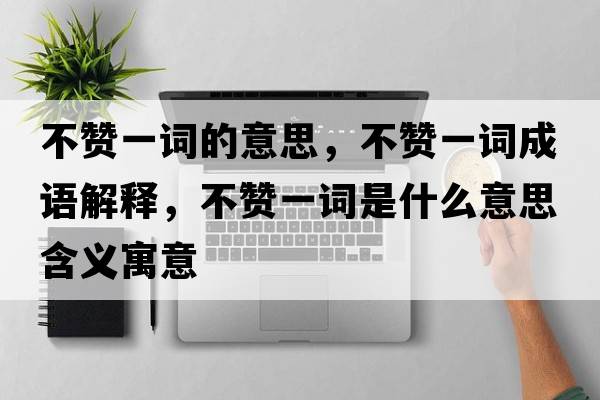 不贊一詞的意思，不贊一詞成語解釋，不贊一詞是什么意思含義寓意