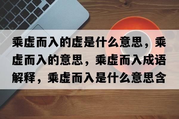 乘虛而入的虛是什么意思，乘虛而入的意思，乘虛而入成語解釋，乘虛而入是什么意思含義寓意