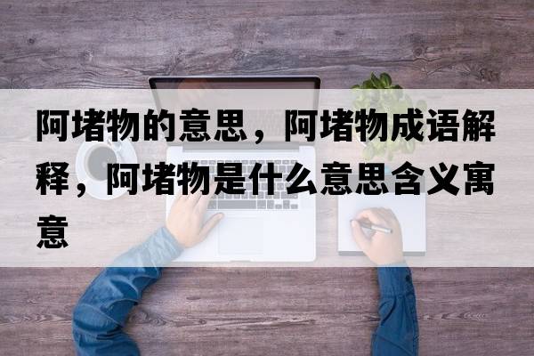 阿堵物的意思，阿堵物成語解釋，阿堵物是什么意思含義寓意