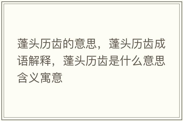 蓬頭歷齒的意思，蓬頭歷齒成語解釋，蓬頭歷齒是什么意思含義寓意