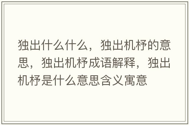 獨(dú)出什么什么，獨(dú)出機(jī)杼的意思，獨(dú)出機(jī)杼成語解釋，獨(dú)出機(jī)杼是什么意思含義寓意