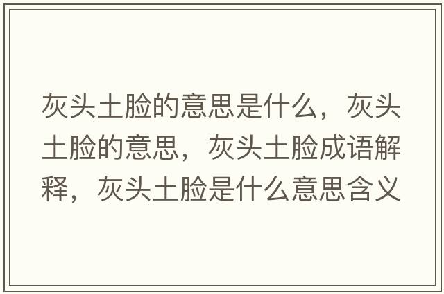 灰頭土臉的意思是什么，灰頭土臉的意思，灰頭土臉成語(yǔ)解釋，灰頭土臉是什么意思含義寓意