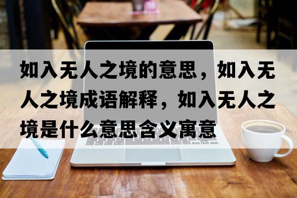如入無人之境的意思，如入無人之境成語解釋，如入無人之境是什么意思含義寓意