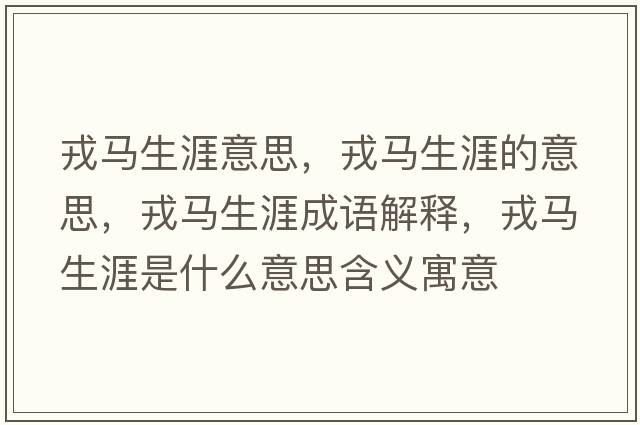 戎馬生涯意思，戎馬生涯的意思，戎馬生涯成語解釋，戎馬生涯是什么意思含義寓意