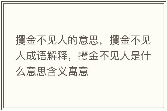 攫金不見(jiàn)人的意思，攫金不見(jiàn)人成語(yǔ)解釋?zhuān)鸾鸩灰?jiàn)人是什么意思含義寓意