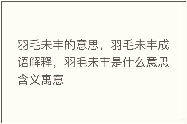 羽毛未豐的意思，羽毛未豐成語解釋，羽毛未豐是什么意思含義寓意