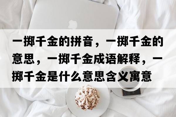 一擲千金的拼音，一擲千金的意思，一擲千金成語解釋，一擲千金是什么意思含義寓意