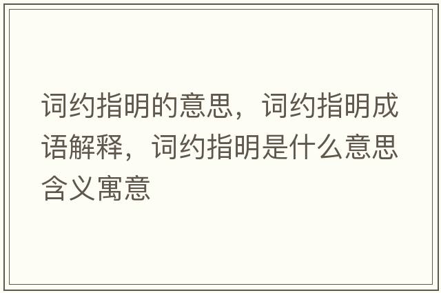 詞約指明的意思，詞約指明成語解釋，詞約指明是什么意思含義寓意