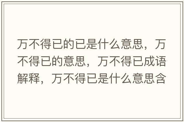 萬不得已的已是什么意思，萬不得已的意思，萬不得已成語解釋，萬不得已是什么意思含義寓意