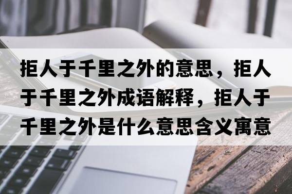 拒人于千里之外的意思，拒人于千里之外成語解釋，拒人于千里之外是什么意思含義寓意