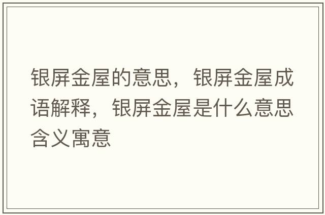 銀屏金屋的意思，銀屏金屋成語解釋，銀屏金屋是什么意思含義寓意